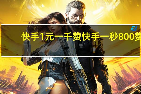 快手1元一千赞 快手一秒800赞(快手1元一千赞 快手一秒800赞是真的吗)