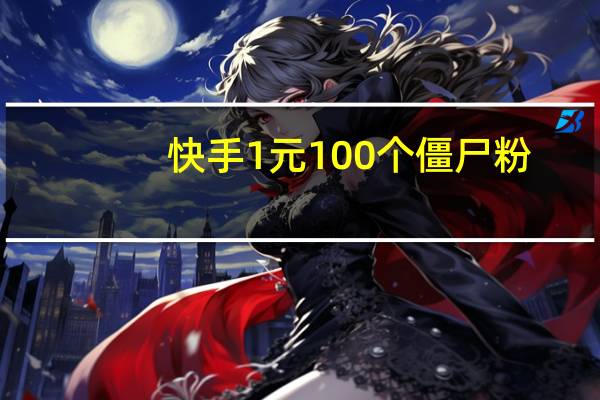 快手1元100个僵尸粉 - 快手子潇业务平台