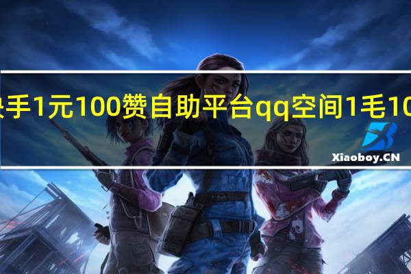 快手1元100赞自助平台qq空间1毛1000个赞