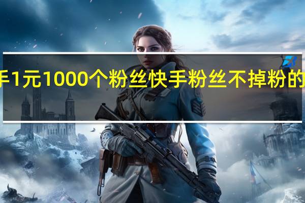 快手1元1000个粉丝 快手粉丝不掉粉的解决方法