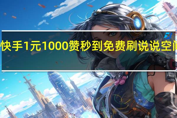 快手1元1000赞秒到免费刷说说空间人气