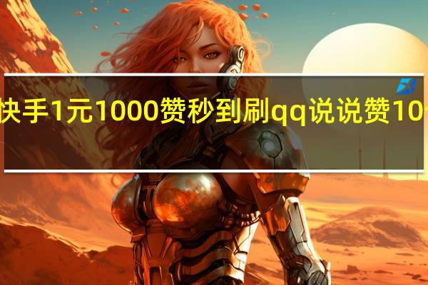 快手1元1000赞秒到刷qq说说赞10个真人(快手1元100个赞qq支付)