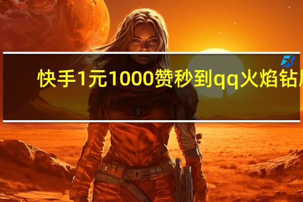 快手1元1000赞秒到qq火焰钻刷(快手1元100个赞qq支付)
