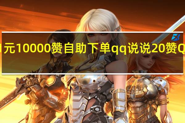 快手1元10000赞自助下单qq说说20赞QQ刷赞网站