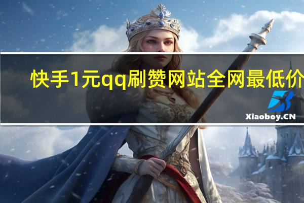 快手1元qq刷赞网站全网最低价啊