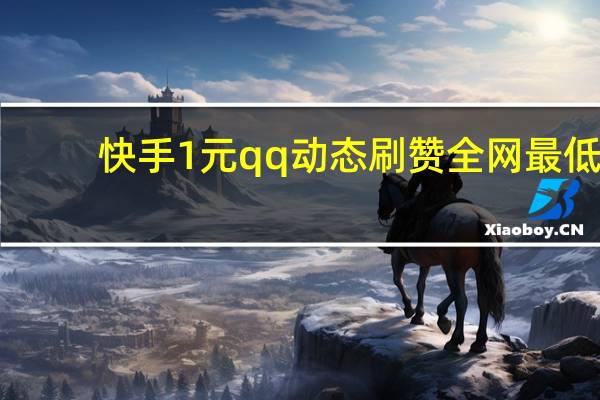快手1元qq动态刷赞全网最低