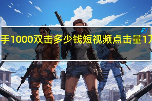 快手1000双击多少钱 短视频点击量1万多少钱(快手一天1000万点击率能赚多少钱)