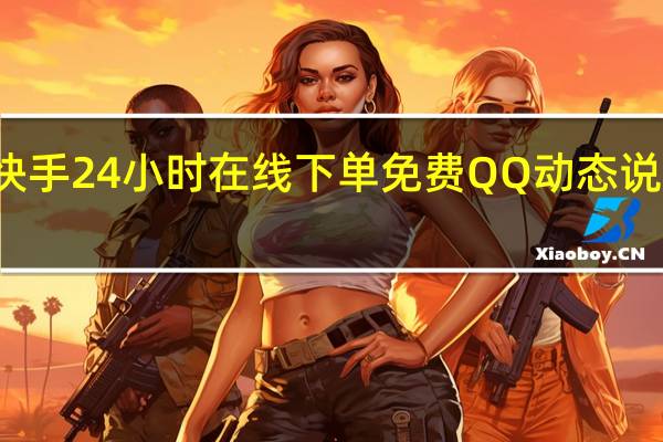 快手24小时在线下单免费QQ动态说说买赞