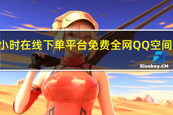 快手24小时在线下单平台免费全网QQ空间最低价刷人气