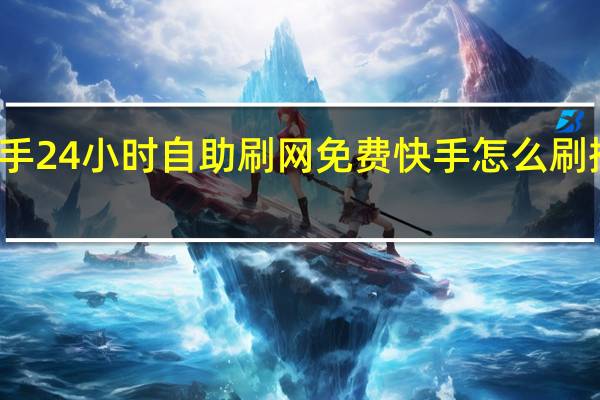 快手24小时自助刷网免费 快手怎么刷播放次数(快手免费刷播放双击在线网址)