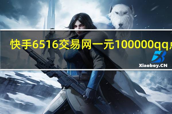快手6516交易网一元100000qq点赞(快手一元1千个赞平台)