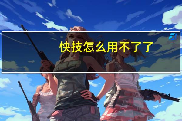 快技怎么用不了了(快技)