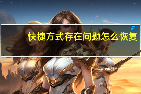 快捷方式存在问题怎么恢复（快捷方式存在问题）