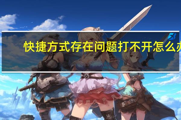 快捷方式存在问题打不开怎么办(快捷方式存在问题)