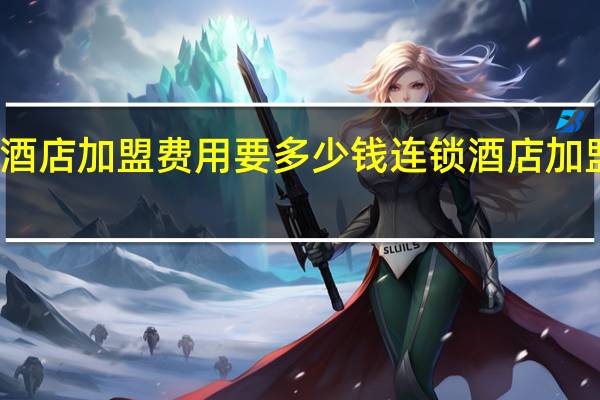 快捷酒店加盟费用要多少钱 连锁酒店加盟费是多少