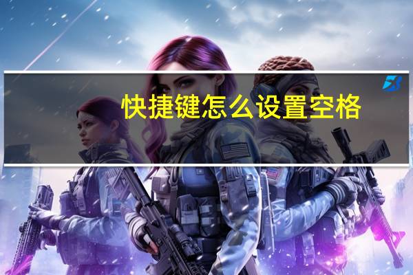 快捷键怎么设置空格(快捷键怎么设置)