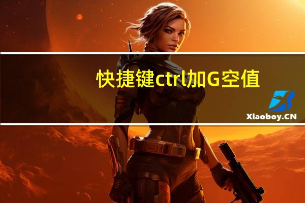 快捷键ctrl加G空值（ctrl g空值的用法）