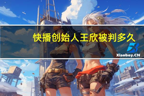 快播创始人王欣被判多久（快播不能用）