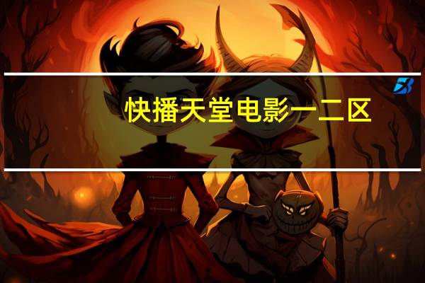 快播天堂电影一二区（电影快播）