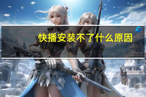 快播安装不了什么原因（快播安装不了）