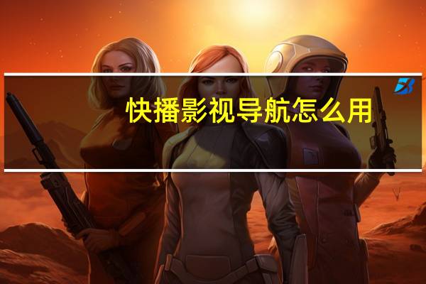 快播影视导航怎么用（快播影视导航）