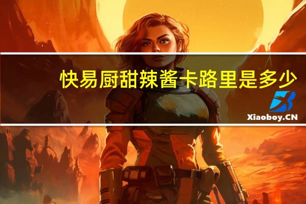 快易厨 甜辣酱卡路里是多少