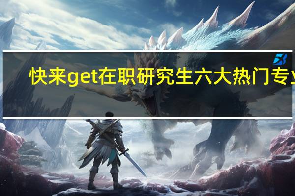 快来get在职研究生六大热门专业!
