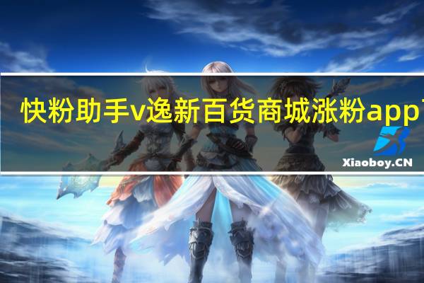 快粉助手v 逸新百货商城涨粉app下载(快粉手机是不是传销)