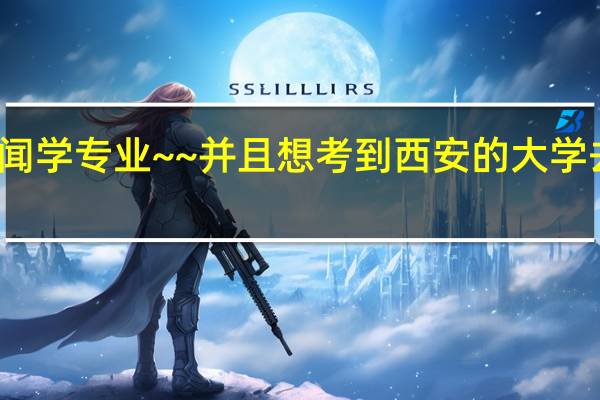 快要考研了~~我想考新闻学专业~~并且想考到西安的大学去~~我适合考西安哪些学校呢