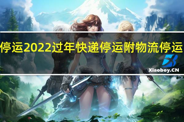 快递什么时候停运2022过年快递停运附物流停运时间最新通知2022！