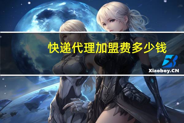 快递代理加盟费多少钱（快递代理加盟多少钱）
