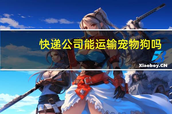 快递公司能运输宠物狗吗