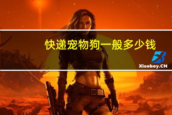 快递宠物狗一般多少钱