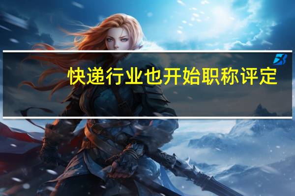 快递行业也开始职称评定，会改善快递行业的从业环境嘛