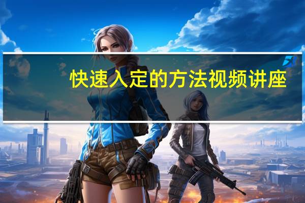 快速入定的方法视频讲座（快速入定的方法）