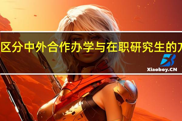 快速区分中外合作办学与在职研究生的方面是哪些