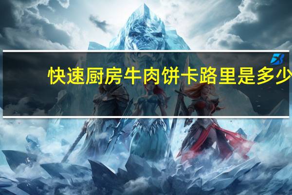 快速厨房 牛肉饼卡路里是多少