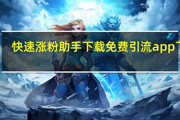 快速涨粉助手下载 免费引流app下载(快速涨粉助手下载 免费引流app下载安装)