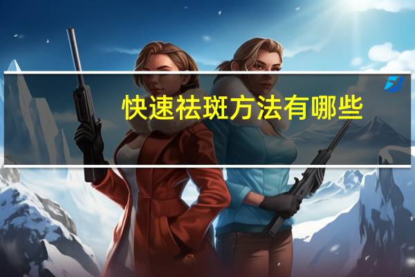 快速祛斑方法有哪些,怎样快速去掉脸上的斑