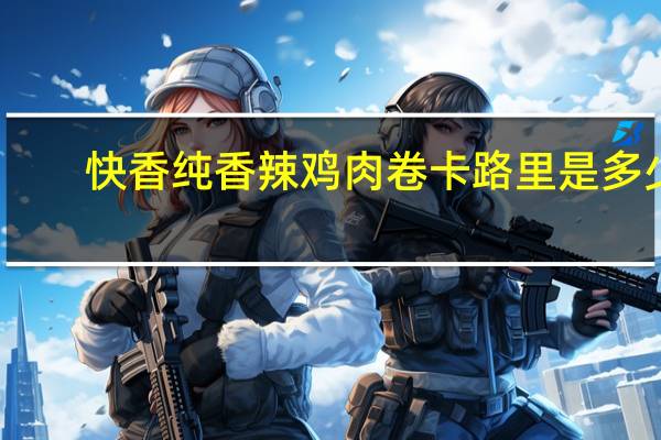 快香纯 香辣鸡肉卷卡路里是多少