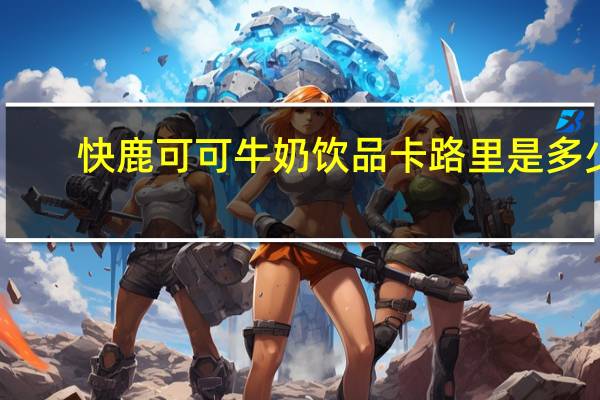 快鹿可可牛奶饮品卡路里是多少