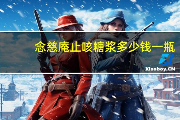 念慈庵止咳糖浆多少钱一瓶（念慈庵止咳糖浆）