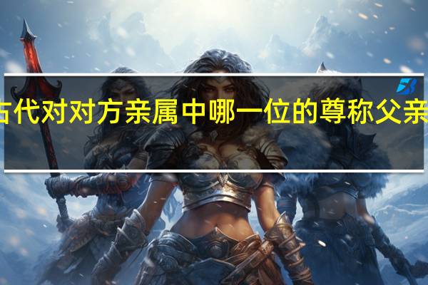 念慈是古代对对方亲属中哪一位的尊称父亲母亲伯父伯母