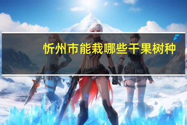 忻州市能栽哪些干果树种
