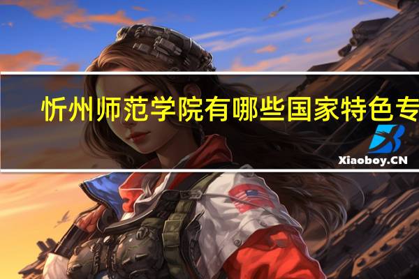 忻州师范学院有哪些国家特色专业