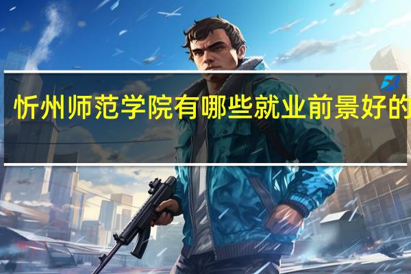 忻州师范学院有哪些就业前景好的专业