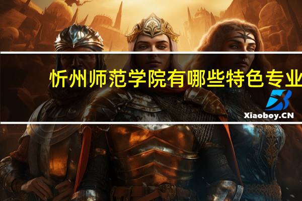 忻州师范学院有哪些特色专业