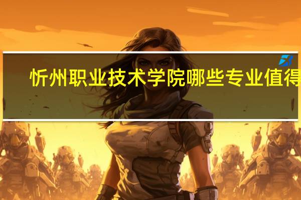 忻州职业技术学院哪些专业值得报