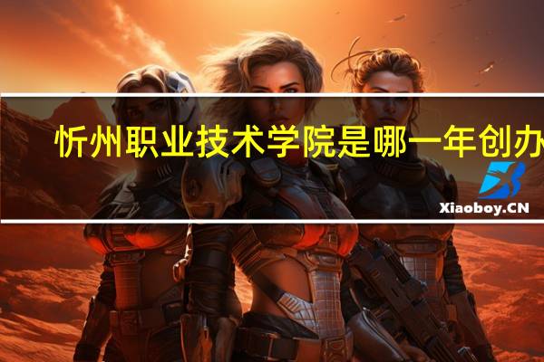 忻州职业技术学院是哪一年创办的