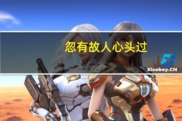 忽有故人心头过,回首山河已是秋出自哪里